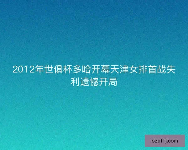 2012年世俱杯多哈开幕天津女排首战失利遗憾开局