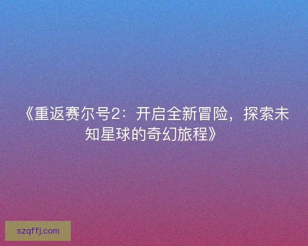 《重返赛尔号2：开启全新冒险，探索未知星球的奇幻旅程》
