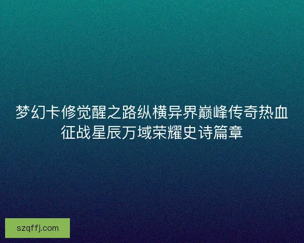 梦幻卡修觉醒之路纵横异界巅峰传奇热血征战星辰万域荣耀史诗篇章