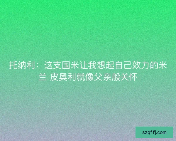 托纳利：这支国米让我想起自己效力的米兰 皮奥利就像父亲般关怀